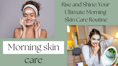Rise and Shine: Your Ultimate Morning Skin Care Routine